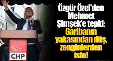 Özgür Özel'den Mehmet Şimşek'e tepki: Garibanın yakasından düş, zenginlerden iste!