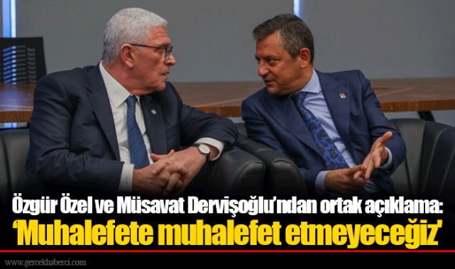 Özgür Özel ve Müsavat Dervişoğlu’ndan ortak açıklama: "Muhalefete muhalefet etmeyeceğiz'