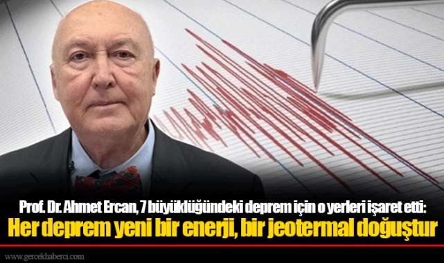 Prof. Dr. Ahmet Ercan, 7 büyüklüğündeki deprem için o yerleri işaret etti: Her deprem yeni bir enerji, bir jeotermal doğuştur