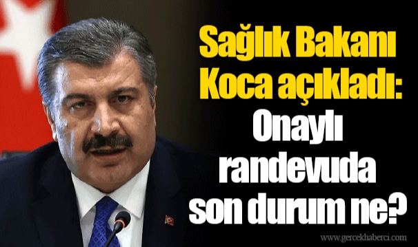 Sağlık Bakanı Koca açıkladı: Onaylı randevuda son durum ne?