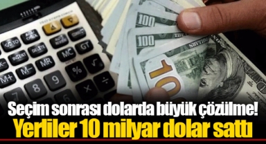 Seçim sonrası dolarda büyük çözülme! Yerliler 10 milyar dolar sattı