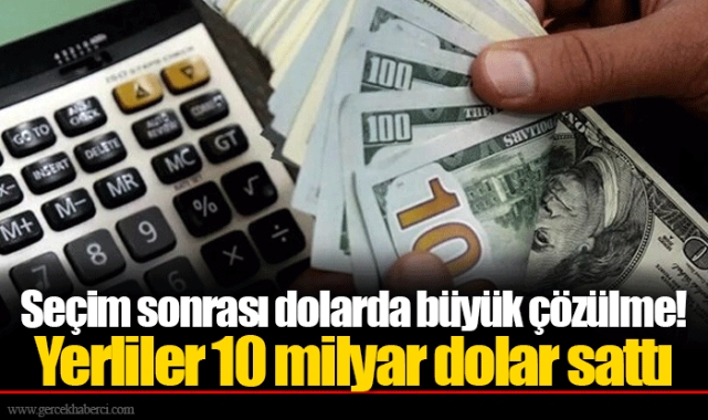 Seçim sonrası dolarda büyük çözülme! Yerliler 10 milyar dolar sattı