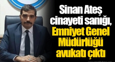 Sinan Ateş cinayeti sanığı, Emniyet Genel Müdürlüğü avukatı çıktı