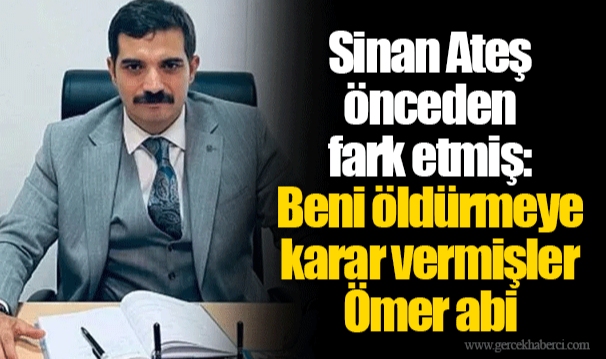 Sinan Ateş önceden fark etmiş: Beni öldürmeye karar vermişler Ömer abi