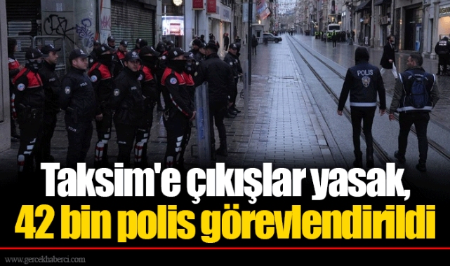 Taksim'e çıkışlar yasak, 42 bin polis görevlendirildi