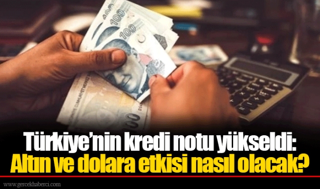 Türkiye’nin kredi notu yükseldi: Altın ve dolara etkisi nasıl olacak?