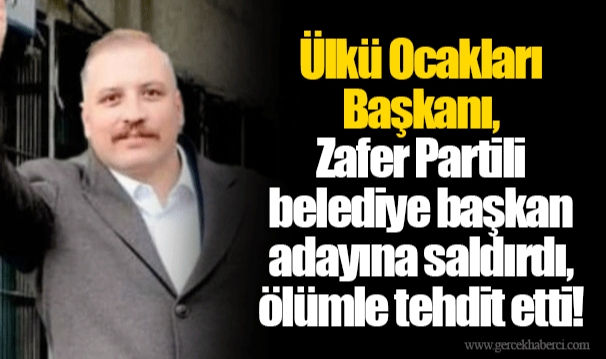 Ülkü Ocakları Başkanı, Zafer Partili belediye başkan adayına saldırdı, ölümle tehdit etti!