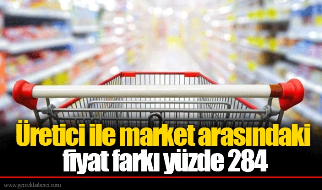 Üretici ile market arasındaki fiyat farkı yüzde 284