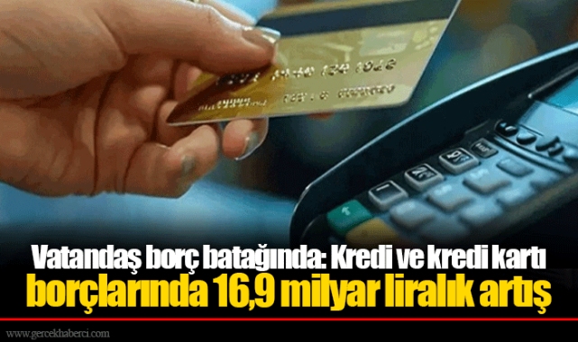 Vatandaş borç batağında: Kredi ve kredi kartı borçlarında 16,9 milyar liralık artış