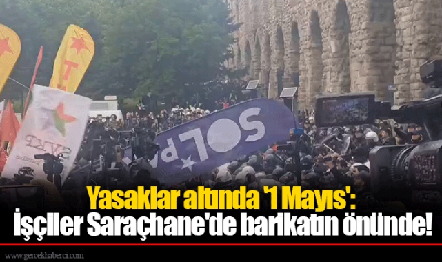 Yasaklar altında '1 Mayıs':  İşçiler Saraçhane'de barikatın önünde!