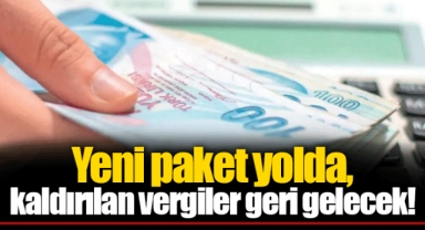 Yeni paket yolda, kaldırılan vergiler geri gelecek!