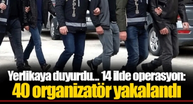 Yerlikaya duyurdu... 14 ilde operasyon: 40 organizatör yakalandı