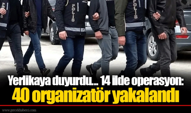 Yerlikaya duyurdu... 14 ilde operasyon: 40 organizatör yakalandı
