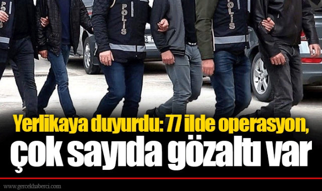 Yerlikaya duyurdu: 77 ilde operasyon, çok sayıda gözaltı var