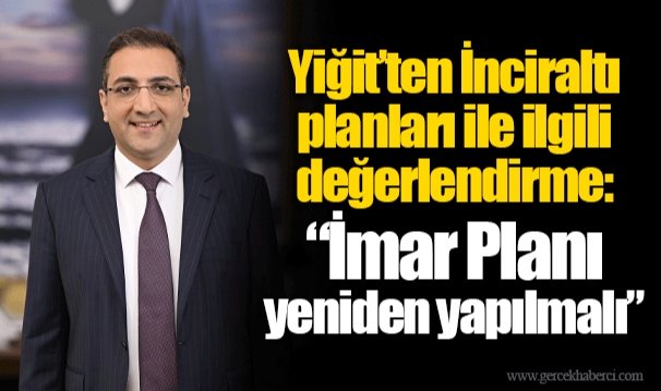 Yiğit’ten İnciraltı planları ile ilgili değerlendirme: “İmar Planı yeniden yapılmalı”