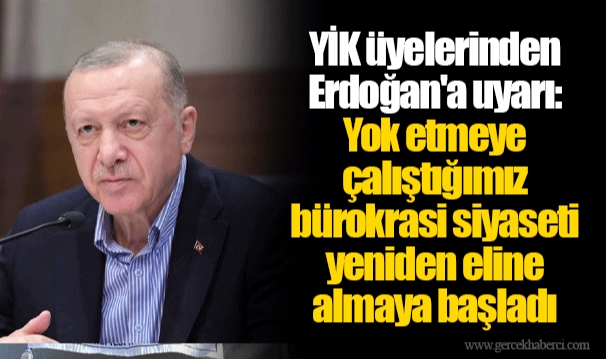 YİK üyelerinden Erdoğan'a uyarı: Yok etmeye çalıştığımız bürokrasi siyaseti yeniden eline almaya başladı