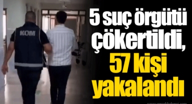 5 suç örgütü çökertildi, 57 kişi yakalandı