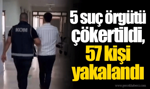 5 suç örgütü çökertildi, 57 kişi yakalandı