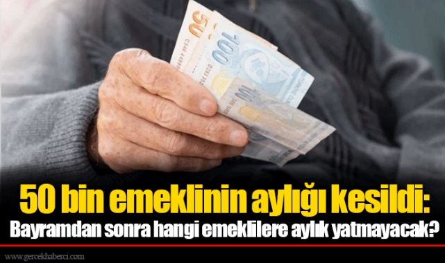 50 bin emeklinin aylığı kesildi: Bayramdan sonra hangi emeklilere aylık yatmayacak?