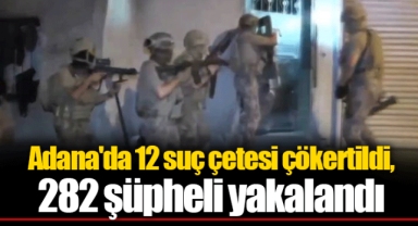 Adana'da 12 suç çetesi çökertildi, 282 şüpheli yakalandı