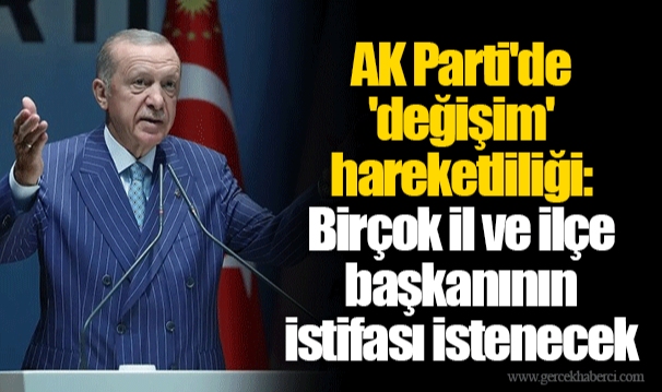 AK Parti'de 'değişim' hareketliliği: Birçok il ve ilçe başkanının istifası istenecek