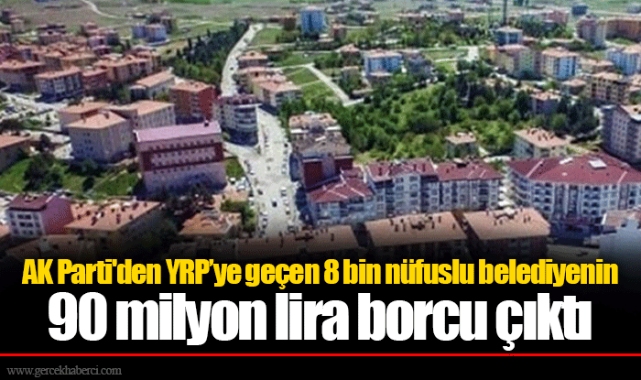 AK Parti'den YRP’ye geçen 8 bin nüfuslu belediyenin 90 milyon lira borcu çıktı
