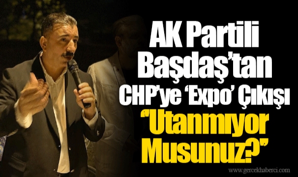 Ak Partili Başdaş’tan CHP’ye ‘Expo’ Çıkışı  ‘'Utanmıyor Musunuz?'’