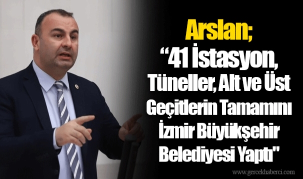 Arslan; “41 İstasyon, Tüneller, Alt ve Üst Geçitlerin Tamamını İzmir Büyükşehir Belediyesi Yaptı"