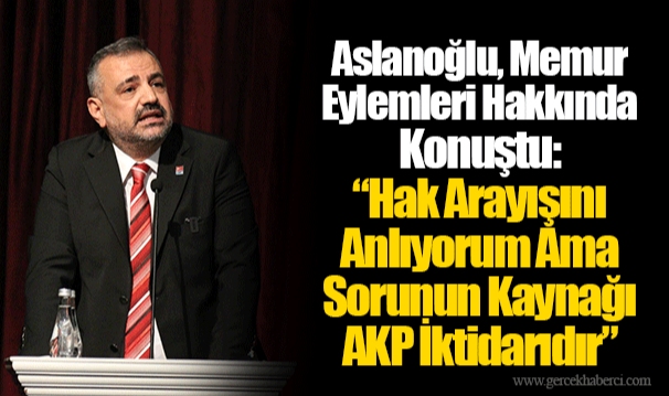 Aslanoğlu, Memur Eylemleri Hakkında Konuştu: “Hak Arayışını Anlıyorum Ama Sorunun Kaynağı AKP İktidarıdır”