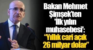Bakan Mehmet Şimşek’ten 'İlk yılın muhasebesi': “Yıllık cari açık 26 milyar dolar”