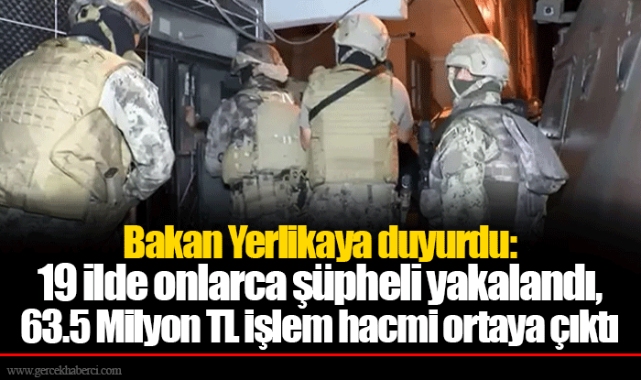 Bakan Yerlikaya duyurdu: 19 ilde onlarca şüpheli yakalandı, 63.5 Milyon TL işlem hacmi ortaya çıktı