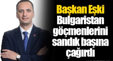 Başkan Eşki Bulgaristan göçmenlerini sandık başına çağırdı