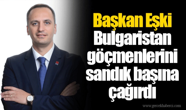 Başkan Eşki Bulgaristan göçmenlerini sandık başına çağırdı