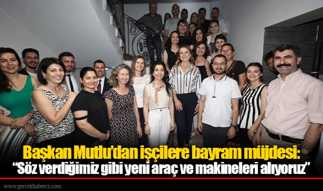 Başkan Mutlu’dan işçilere bayram müjdesi:  “Söz verdiğimiz gibi yeni araç ve makineleri alıyoruz”