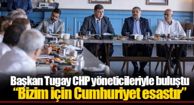 Başkan Tugay CHP yöneticileriyle buluştu “Bizim için Cumhuriyet esastır”