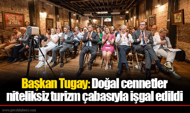 Başkan Tugay: Doğal cennetler niteliksiz turizm çabasıyla işgal edildi