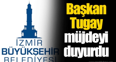 Başkan Tugay müjdeyi duyurdu