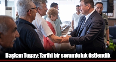 Başkan Tugay: Tarihi bir sorumluluk üstlendik
