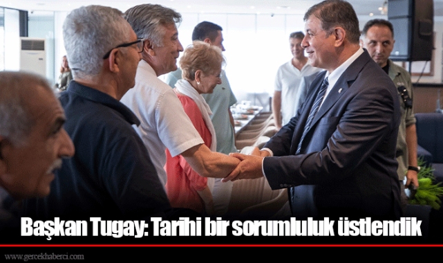 Başkan Tugay: Tarihi bir sorumluluk üstlendik