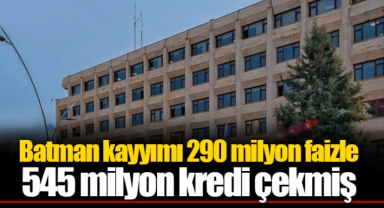 Batman kayyımı 290 milyon faizle 545 milyon kredi çekmiş