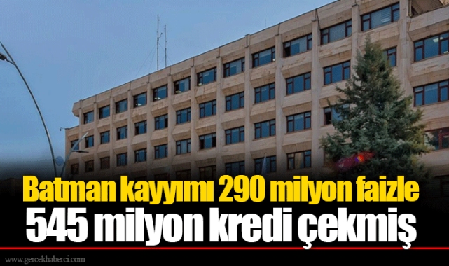 Batman kayyımı 290 milyon faizle 545 milyon kredi çekmiş