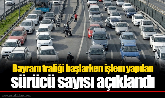 Bayram trafiği başlarken işlem yapılan sürücü sayısı açıklandı