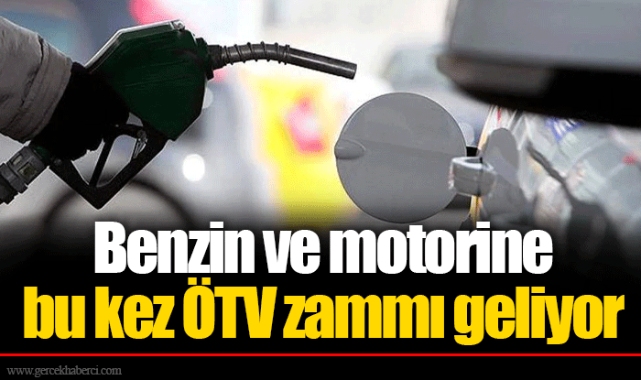 Benzin ve motorine bu kez ÖTV zammı geliyor