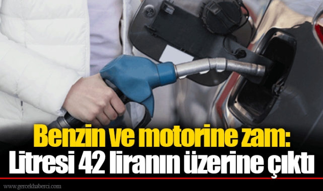 Benzin ve motorine zam: Litresi 42 liranın üzerine çıktı