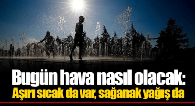 Bugün hava nasıl olacak: Aşırı sıcak da var, sağanak yağış da
