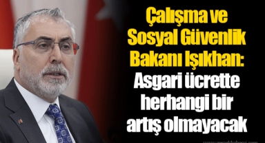 Çalışma ve Sosyal Güvenlik Bakanı Işıkhan: Asgari ücrette herhangi bir artış olmayacak