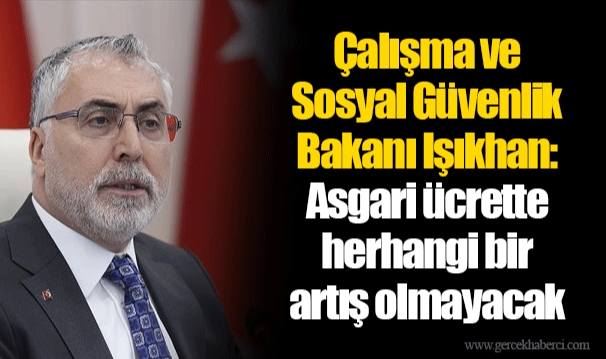 Çalışma ve Sosyal Güvenlik Bakanı Işıkhan: Asgari ücrette herhangi bir artış olmayacak