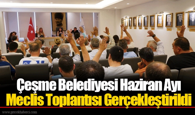 Çeşme Belediyesi Haziran Ayı Meclis Toplantısı Gerçekleştirildi