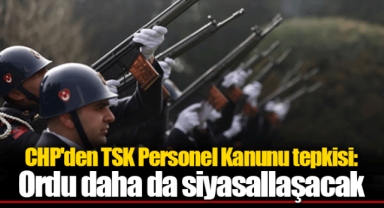 CHP'den TSK Personel Kanunu tepkisi: Ordu daha da siyasallaşacak