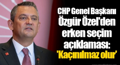CHP Genel Başkanı Özgür Özel'den erken seçim açıklaması: 'Kaçınılmaz olur'